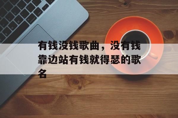 有钱没钱歌曲，没有钱靠边站有钱就得瑟的歌名-第1张图片-