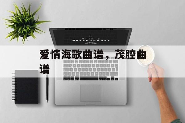 爱情海歌曲谱，茂腔曲谱-第1张图片-