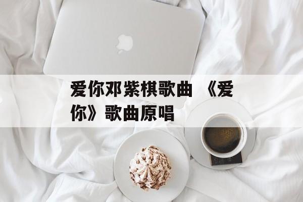 爱你邓紫棋歌曲 《爱你》歌曲原唱-第1张图片-