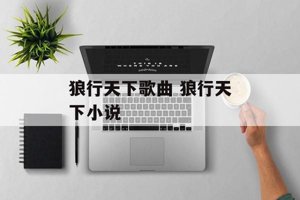 狼行天下歌曲 狼行天下小说-第1张图片-