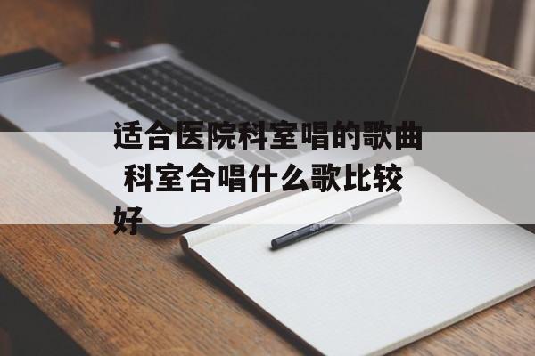 适合医院科室唱的歌曲 科室合唱什么歌比较好-第1张图片-