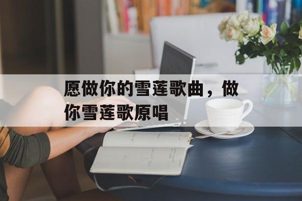 愿做你的雪莲歌曲，做你雪莲歌原唱-第1张图片-