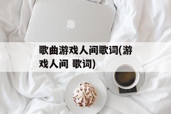 歌曲游戏人间歌词(游戏人间 歌词)-第1张图片-