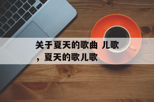 关于夏天的歌曲 儿歌，夏天的歌儿歌-第1张图片-
