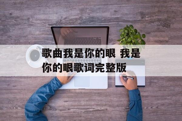 歌曲我是你的眼 我是你的眼歌词完整版-第1张图片-