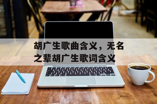 胡广生歌曲含义，无名之辈胡广生歌词含义-第1张图片-
