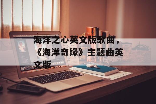 海洋之心英文版歌曲，《海洋奇缘》主题曲英文版-第1张图片-