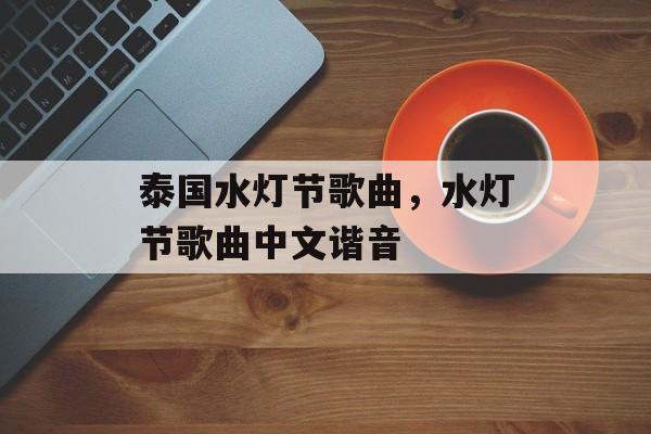 泰国水灯节歌曲，水灯节歌曲中文谐音-第1张图片-