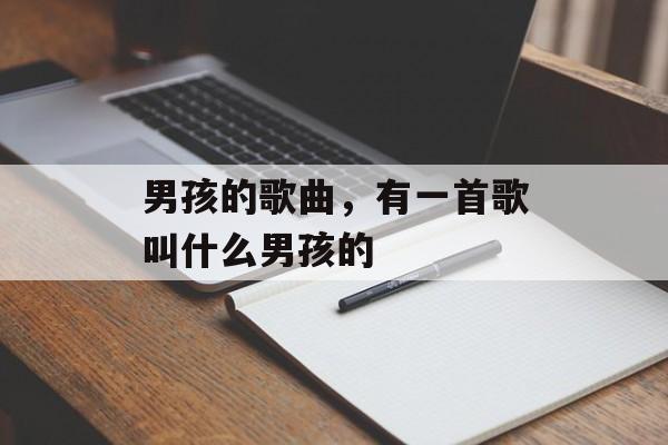 男孩的歌曲，有一首歌叫什么男孩的-第1张图片-