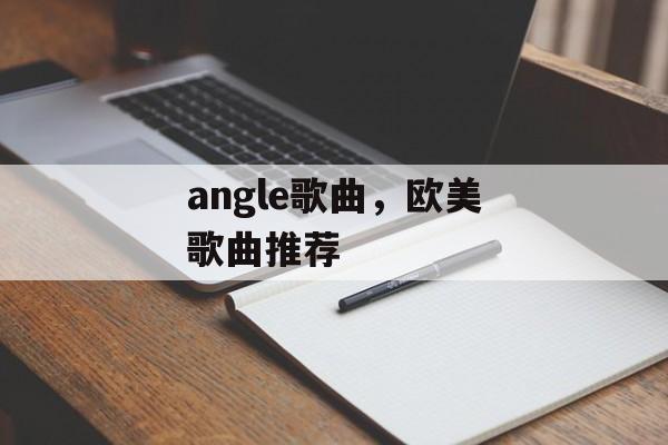 angle歌曲，欧美歌曲推荐-第1张图片-