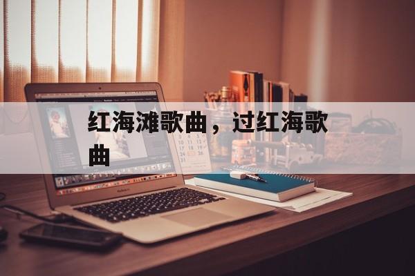 红海滩歌曲，过红海歌曲-第1张图片-