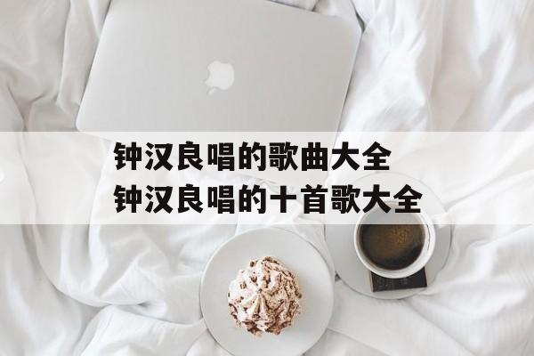 钟汉良唱的歌曲大全 钟汉良唱的十首歌大全-第1张图片-