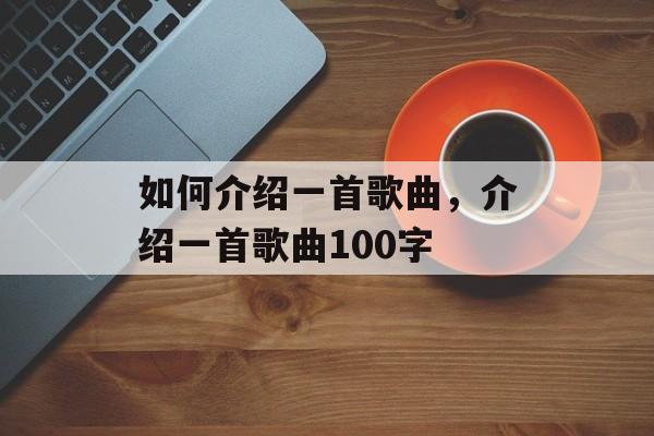 如何介绍一首歌曲，介绍一首歌曲100字-第1张图片-
