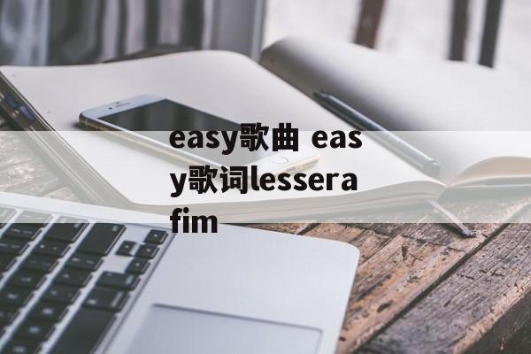 easy歌曲 easy歌词lesserafim-第1张图片-