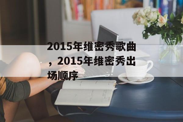 2015年维密秀歌曲，2015年维密秀出场顺序-第1张图片-