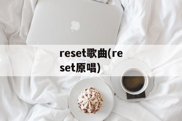 reset歌曲(reset原唱)-第1张图片-