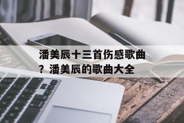 潘美辰十三首伤感歌曲？潘美辰的歌曲大全-第1张图片-