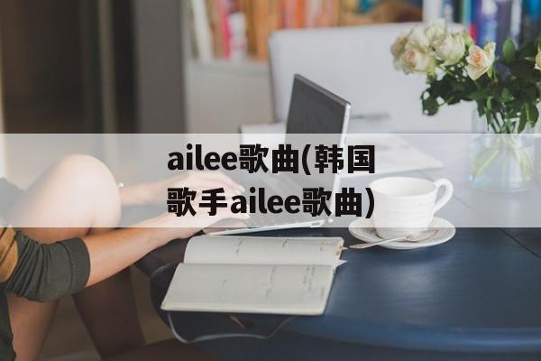 ailee歌曲(韩国歌手ailee歌曲)-第1张图片-