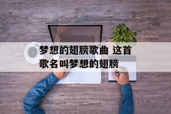 梦想的翅膀歌曲 这首歌名叫梦想的翅膀-第1张图片-