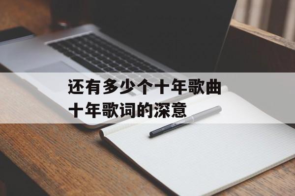 还有多少个十年歌曲 十年歌词的深意-第1张图片-