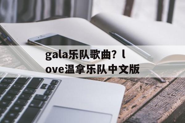 gala乐队歌曲？love温拿乐队中文版-第1张图片-