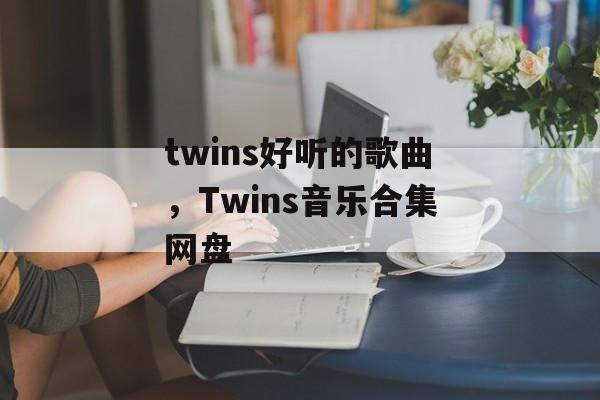 twins好听的歌曲，Twins音乐合集网盘-第1张图片-