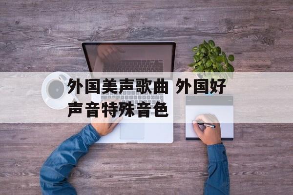 外国美声歌曲 外国好声音特殊音色-第1张图片-