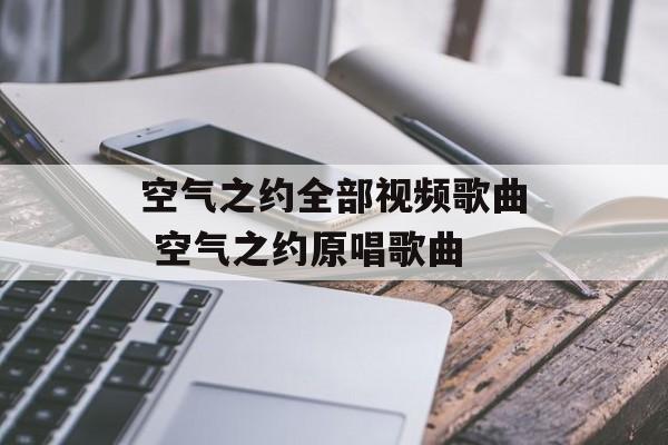 空气之约全部视频歌曲 空气之约原唱歌曲-第1张图片-