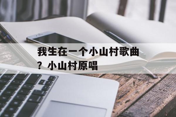我生在一个小山村歌曲？小山村原唱-第1张图片-