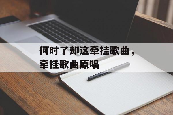 何时了却这牵挂歌曲，牵挂歌曲原唱-第1张图片-