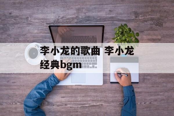 李小龙的歌曲 李小龙经典bgm-第1张图片-