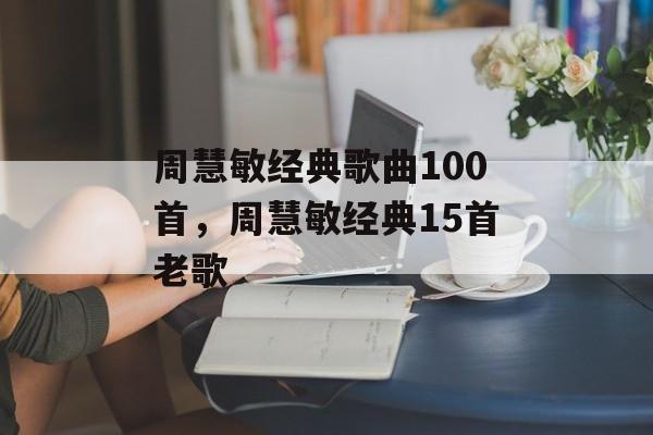 周慧敏经典歌曲100首，周慧敏经典15首老歌-第1张图片-