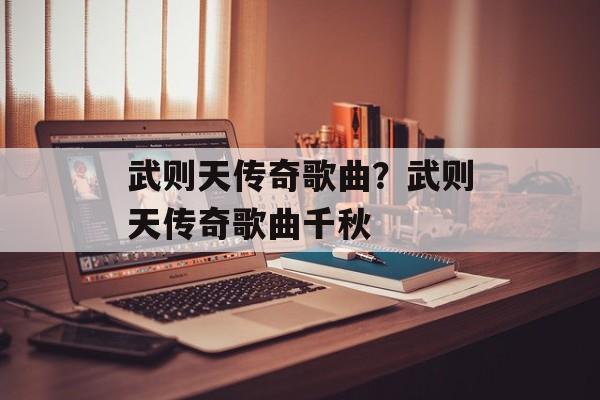 武则天传奇歌曲？武则天传奇歌曲千秋-第1张图片-
