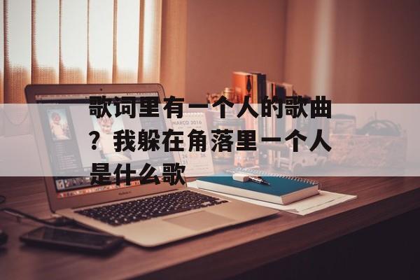 歌词里有一个人的歌曲？我躲在角落里一个人是什么歌-第1张图片-