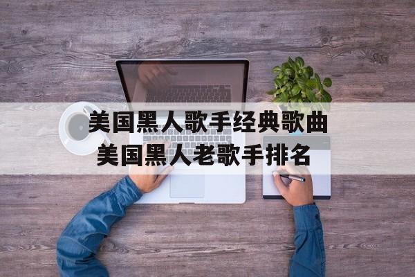 美国黑人歌手经典歌曲 美国黑人老歌手排名-第1张图片-