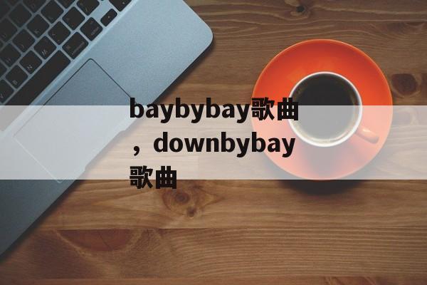 baybybay歌曲，downbybay歌曲-第1张图片-