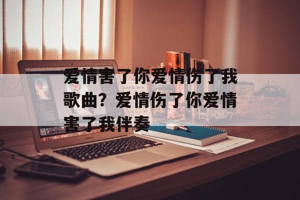 爱情害了你爱情伤了我歌曲？爱情伤了你爱情害了我伴奏-第1张图片-