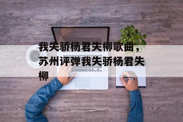 我失骄杨君失柳歌曲，苏州评弹我失骄杨君失柳-第1张图片-