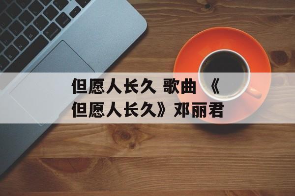 但愿人长久 歌曲 《但愿人长久》邓丽君-第1张图片-