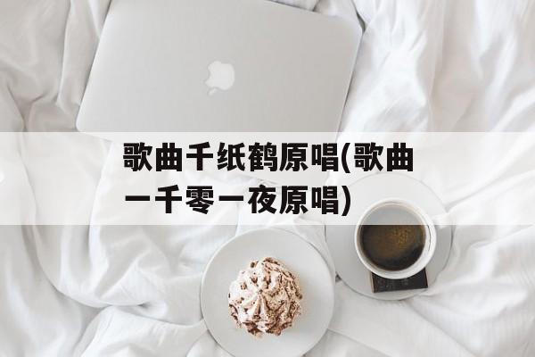 歌曲千纸鹤原唱(歌曲一千零一夜原唱)-第1张图片-