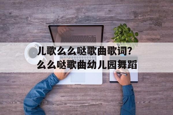 儿歌么么哒歌曲歌词？么么哒歌曲幼儿园舞蹈-第1张图片-