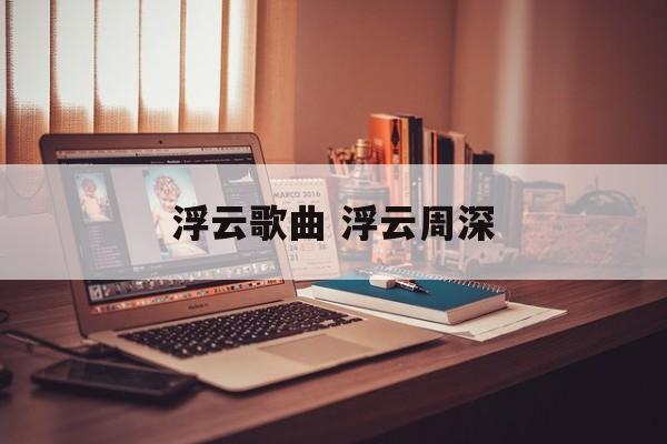 浮云歌曲 浮云周深-第1张图片-