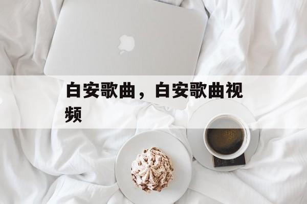 白安歌曲，白安歌曲视频-第1张图片-