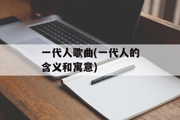 一代人歌曲(一代人的含义和寓意)-第1张图片-