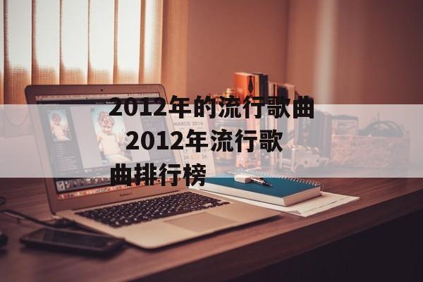 2012年的流行歌曲  2012年流行歌曲排行榜-第1张图片-