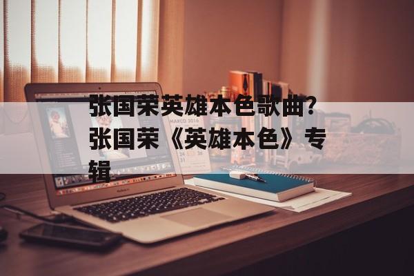 张国荣英雄本色歌曲？张国荣《英雄本色》专辑-第1张图片-