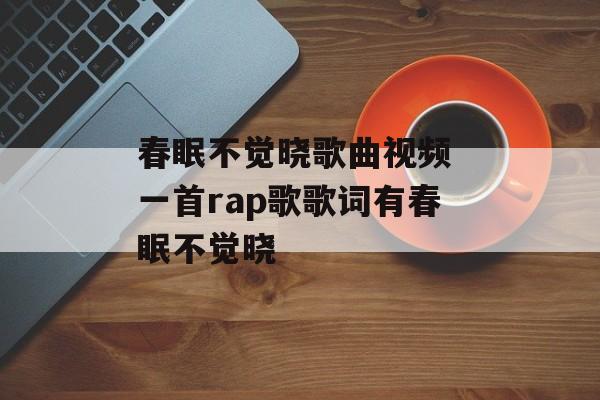春眠不觉晓歌曲视频 一首rap歌歌词有春眠不觉晓-第1张图片-