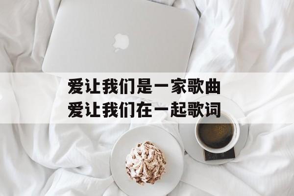 爱让我们是一家歌曲 爱让我们在一起歌词-第1张图片-