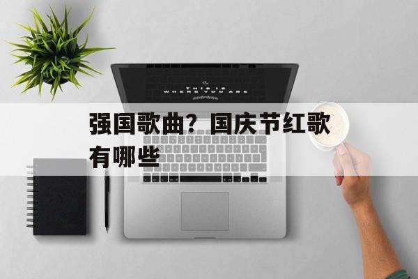 强国歌曲？国庆节红歌有哪些-第1张图片-