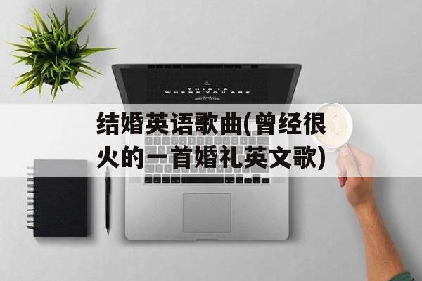 结婚英语歌曲(曾经很火的一首婚礼英文歌)-第1张图片-